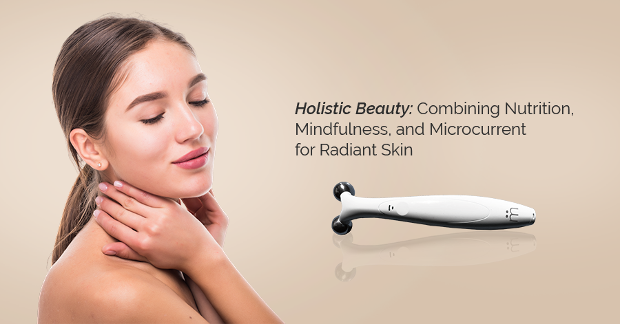 Holistic Beauty: Combining Nutrition, Mindfulness, and Microcurrent for Radiant Skin